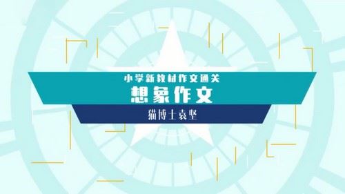 袁坚小学新教材作文通关想像作文10集（完结）（1.00G高清视频）百度网盘